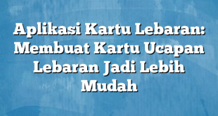 Aplikasi Kartu Lebaran: Membuat Kartu Ucapan Lebaran Jadi Lebih Mudah