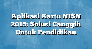 Aplikasi Kartu NISN 2015: Solusi Canggih Untuk Pendidikan