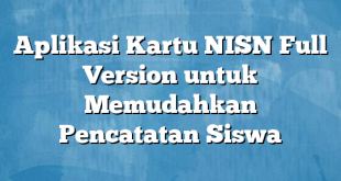 Aplikasi Kartu NISN Full Version untuk Memudahkan Pencatatan Siswa