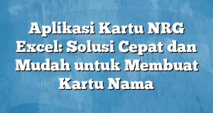 Aplikasi Kartu NRG Excel: Solusi Cepat dan Mudah untuk Membuat Kartu Nama