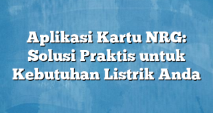 Aplikasi Kartu NRG: Solusi Praktis untuk Kebutuhan Listrik Anda