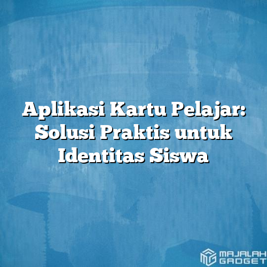 Aplikasi Kartu Pelajar Solusi Praktis Untuk Identitas Siswa Majalah Gadget 6857