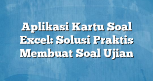 Aplikasi Kartu Soal Excel: Solusi Praktis Membuat Soal Ujian