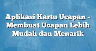 Aplikasi Kartu Ucapan – Membuat Ucapan Lebih Mudah dan Menarik