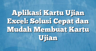 Aplikasi Kartu Ujian Excel: Solusi Cepat dan Mudah Membuat Kartu Ujian