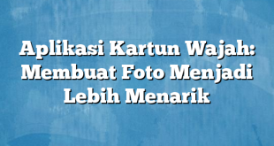 Aplikasi Kartun Wajah: Membuat Foto Menjadi Lebih Menarik