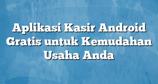 Aplikasi Kasir Android Gratis untuk Kemudahan Usaha Anda