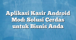 Aplikasi Kasir Android Mod: Solusi Cerdas untuk Bisnis Anda