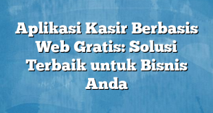 Aplikasi Kasir Berbasis Web Gratis: Solusi Terbaik untuk Bisnis Anda