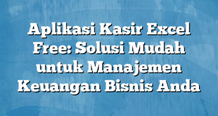 Aplikasi Kasir Excel Free: Solusi Mudah untuk Manajemen Keuangan Bisnis Anda