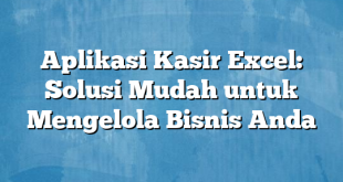 Aplikasi Kasir Excel: Solusi Mudah untuk Mengelola Bisnis Anda