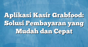 Aplikasi Kasir Grabfood: Solusi Pembayaran yang Mudah dan Cepat