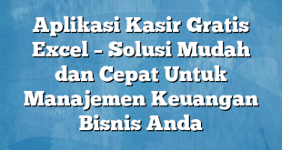 Aplikasi Kasir Gratis Excel – Solusi Mudah dan Cepat Untuk Manajemen Keuangan Bisnis Anda