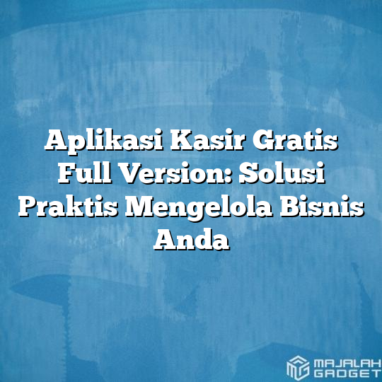 Aplikasi Kasir Gratis Full Version Solusi Praktis Mengelola Bisnis Anda Majalah Gadget 7147