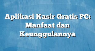 Aplikasi Kasir Gratis PC: Manfaat dan Keunggulannya