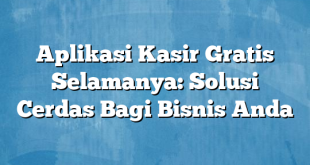 Aplikasi Kasir Gratis Selamanya: Solusi Cerdas Bagi Bisnis Anda