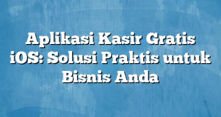 Aplikasi Kasir Gratis iOS: Solusi Praktis untuk Bisnis Anda