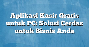 Aplikasi Kasir Gratis untuk PC: Solusi Cerdas untuk Bisnis Anda