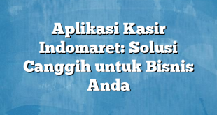 Aplikasi Kasir Indomaret: Solusi Canggih untuk Bisnis Anda