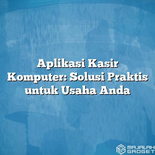 Aplikasi Kasir Komputer Solusi Praktis Untuk Usaha Anda Majalah Gadget 1893