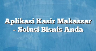 Aplikasi Kasir Makassar – Solusi Bisnis Anda