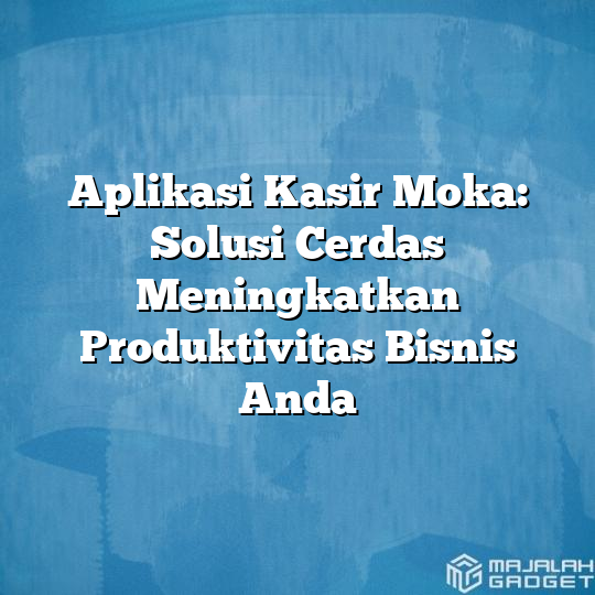 Aplikasi Kasir Moka Solusi Cerdas Meningkatkan Produktivitas Bisnis Anda Majalah Gadget 6717