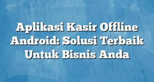 Aplikasi Kasir Offline Android: Solusi Terbaik Untuk Bisnis Anda