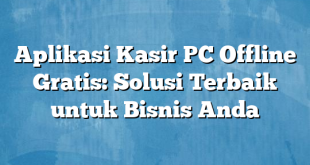 Aplikasi Kasir PC Offline Gratis: Solusi Terbaik untuk Bisnis Anda