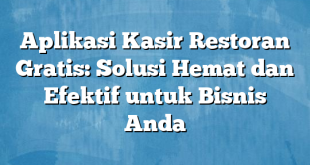 Aplikasi Kasir Restoran Gratis: Solusi Hemat dan Efektif untuk Bisnis Anda