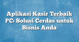 Aplikasi Kasir Terbaik PC: Solusi Cerdas untuk Bisnis Anda