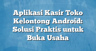 Aplikasi Kasir Toko Kelontong Android: Solusi Praktis untuk Buka Usaha