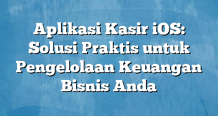 Aplikasi Kasir iOS: Solusi Praktis untuk Pengelolaan Keuangan Bisnis Anda