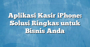 Aplikasi Kasir iPhone: Solusi Ringkas untuk Bisnis Anda