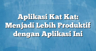 Aplikasi Kat Kat: Menjadi Lebih Produktif dengan Aplikasi Ini