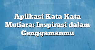 Aplikasi Kata Kata Mutiara: Inspirasi dalam Genggamanmu