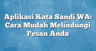 Aplikasi Kata Sandi WA: Cara Mudah Melindungi Pesan Anda