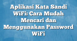 Aplikasi Kata Sandi WiFi: Cara Mudah Mencari dan Menggunakan Password WiFi