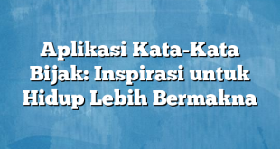 Aplikasi Kata-Kata Bijak: Inspirasi untuk Hidup Lebih Bermakna