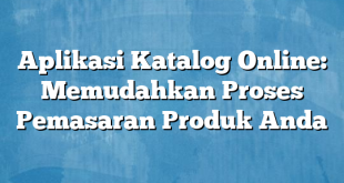 Aplikasi Katalog Online: Memudahkan Proses Pemasaran Produk Anda