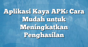 Aplikasi Kaya APK: Cara Mudah untuk Meningkatkan Penghasilan