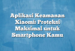 Aplikasi Keamanan Xiaomi: Proteksi Maksimal untuk Smartphone Kamu