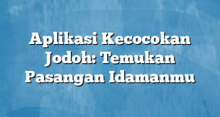 Aplikasi Kecocokan Jodoh: Temukan Pasangan Idamanmu