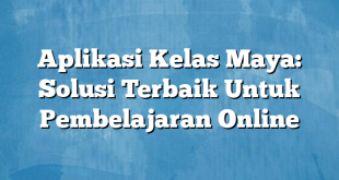 Aplikasi Kelas Maya: Solusi Terbaik Untuk Pembelajaran Online