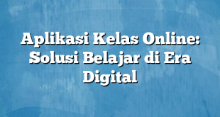 Aplikasi Kelas Online: Solusi Belajar di Era Digital