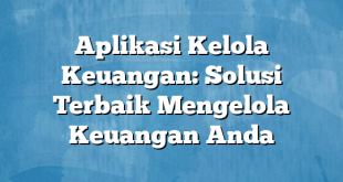 Aplikasi Kelola Keuangan: Solusi Terbaik Mengelola Keuangan Anda