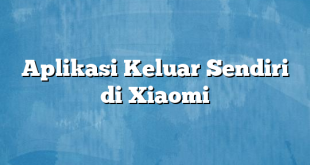 Aplikasi Keluar Sendiri di Xiaomi