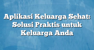 Aplikasi Keluarga Sehat: Solusi Praktis untuk Keluarga Anda