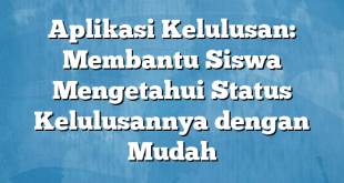 Aplikasi Kelulusan: Membantu Siswa Mengetahui Status Kelulusannya dengan Mudah