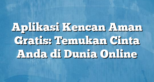 Aplikasi Kencan Aman Gratis: Temukan Cinta Anda di Dunia Online