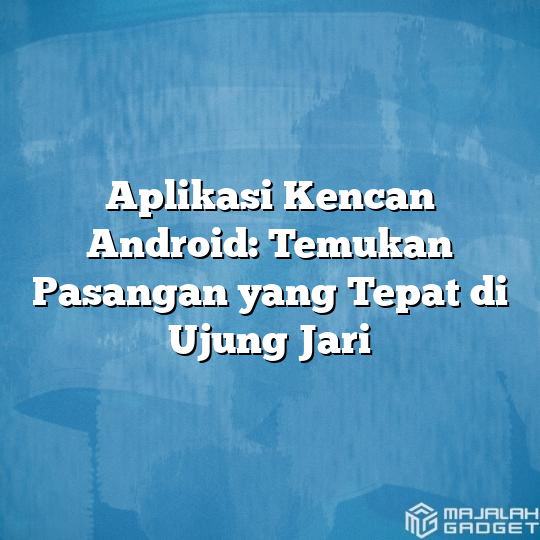 Aplikasi Kencan Android: Temukan Pasangan Yang Tepat Di Ujung Jari ...